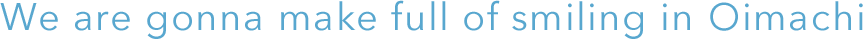 We are gonna make full of smiling in Oimachi