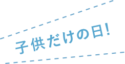 子供だけの日!